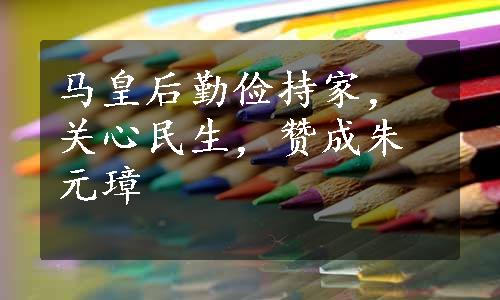 马皇后勤俭持家，关心民生，赞成朱元璋