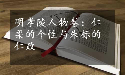 明孝陵人物卷：仁柔的个性与朱标的仁政