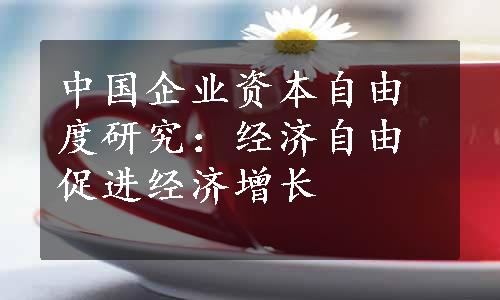 中国企业资本自由度研究：经济自由促进经济增长