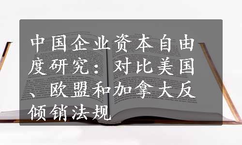 中国企业资本自由度研究：对比美国、欧盟和加拿大反倾销法规