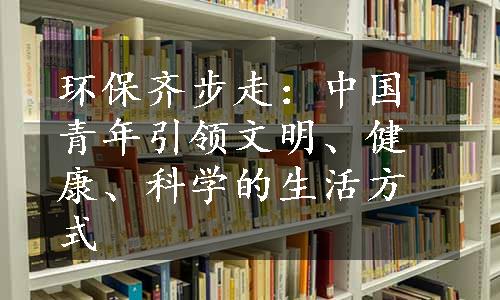 环保齐步走：中国青年引领文明、健康、科学的生活方式