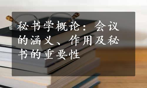 秘书学概论：会议的涵义、作用及秘书的重要性