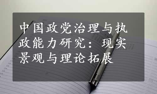 中国政党治理与执政能力研究：现实景观与理论拓展