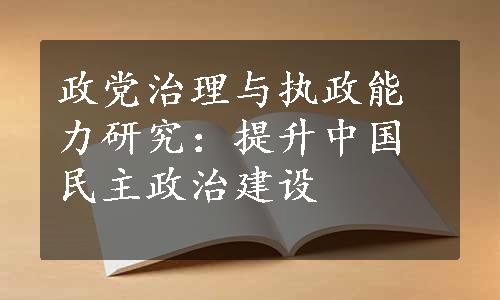 政党治理与执政能力研究：提升中国民主政治建设