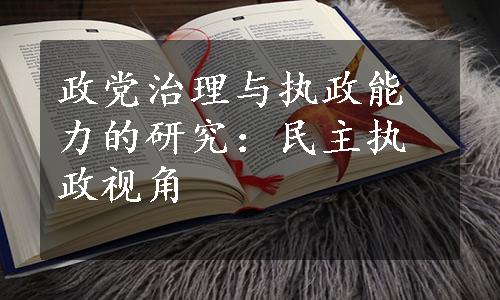 政党治理与执政能力的研究：民主执政视角