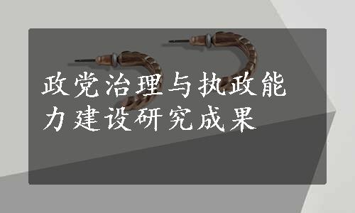 政党治理与执政能力建设研究成果