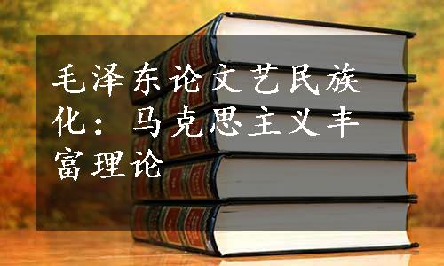 毛泽东论文艺民族化：马克思主义丰富理论