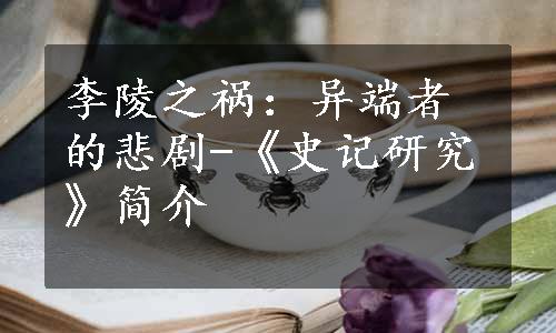 李陵之祸：异端者的悲剧-《史记研究》简介