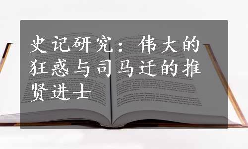 史记研究：伟大的狂惑与司马迁的推贤进士