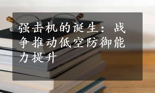 强击机的诞生：战争推动低空防御能力提升