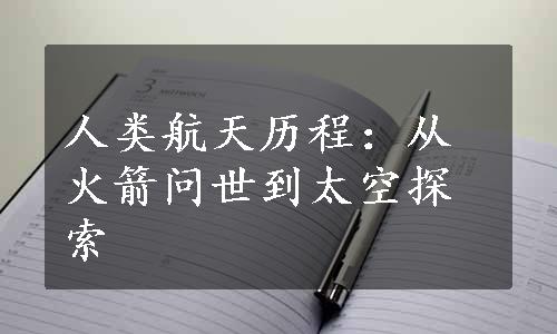 人类航天历程：从火箭问世到太空探索