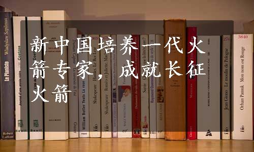 新中国培养一代火箭专家，成就长征火箭