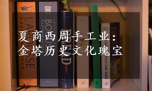 夏商西周手工业：金塔历史文化瑰宝