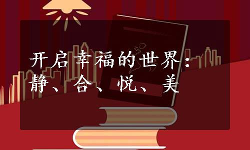 开启幸福的世界：静、合、悦、美