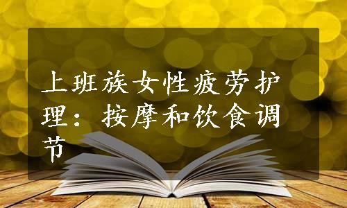 上班族女性疲劳护理：按摩和饮食调节