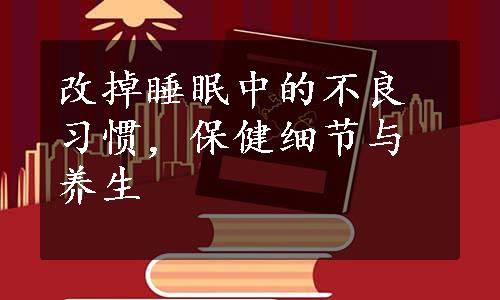 改掉睡眠中的不良习惯，保健细节与养生