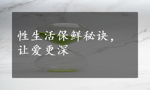 性生活保鲜秘诀，让爱更深