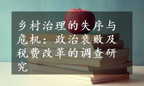 乡村治理的失序与危机：政治衰败及税费改革的调查研究