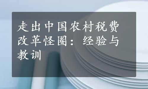 走出中国农村税费改革怪圈：经验与教训