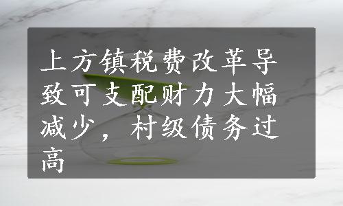 上方镇税费改革导致可支配财力大幅减少，村级债务过高