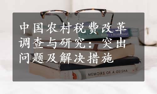 中国农村税费改革调查与研究：突出问题及解决措施