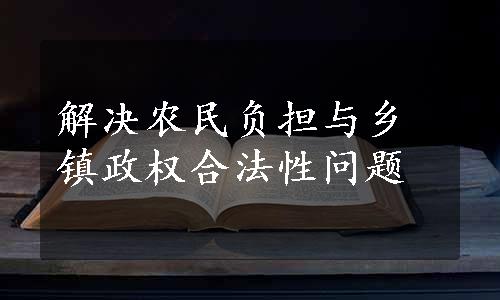 解决农民负担与乡镇政权合法性问题