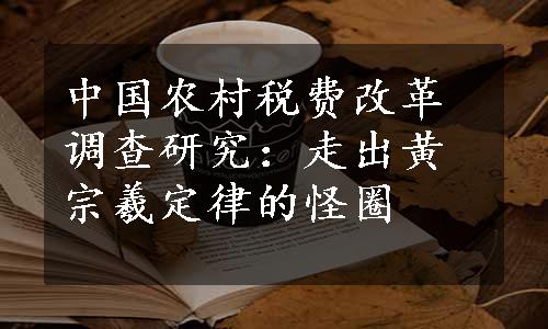 中国农村税费改革调查研究：走出黄宗羲定律的怪圈