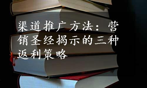 渠道推广方法：营销圣经揭示的三种返利策略