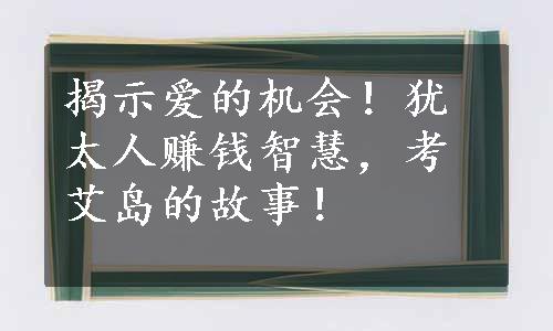 揭示爱的机会！犹太人赚钱智慧，考艾岛的故事！