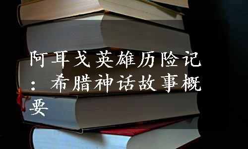 阿耳戈英雄历险记：希腊神话故事概要