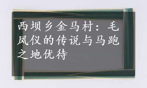 西坝乡金马村：毛凤仪的传说与马跑之地优待