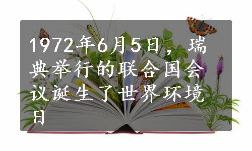 1972年6月5日，瑞典举行的联合国会议诞生了世界环境日