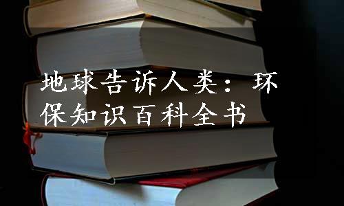 地球告诉人类：环保知识百科全书