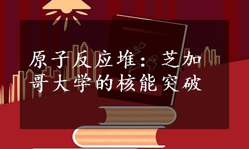 原子反应堆：芝加哥大学的核能突破