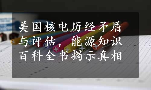 美国核电历经矛盾与评估，能源知识百科全书揭示真相