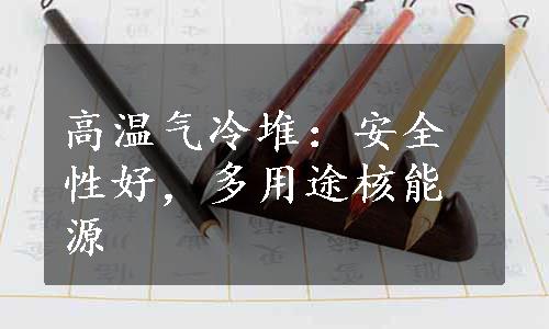 高温气冷堆：安全性好，多用途核能源