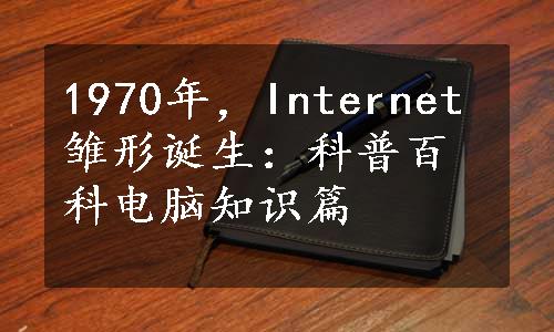 1970年，Internet雏形诞生：科普百科电脑知识篇