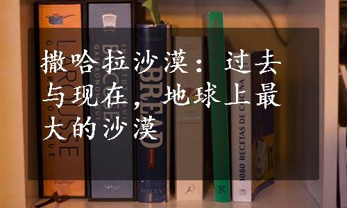 撒哈拉沙漠：过去与现在，地球上最大的沙漠