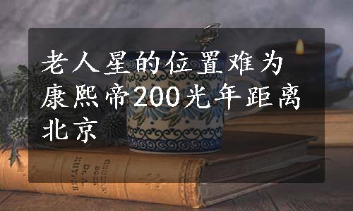 老人星的位置难为康熙帝200光年距离北京