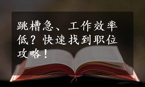 跳槽急、工作效率低？快速找到职位攻略！