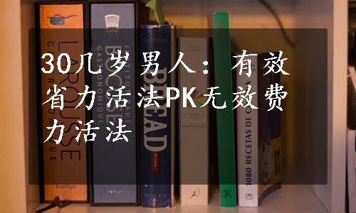 30几岁男人：有效省力活法PK无效费力活法