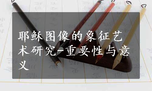 耶稣图像的象征艺术研究-重要性与意义