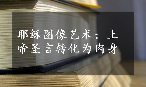 耶稣图像艺术：上帝圣言转化为肉身