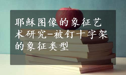 耶稣图像的象征艺术研究-被钉十字架的象征类型