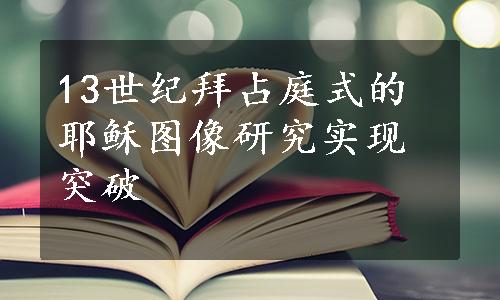 13世纪拜占庭式的耶稣图像研究实现突破