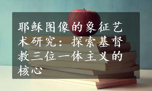 耶稣图像的象征艺术研究：探索基督教三位一体主义的核心