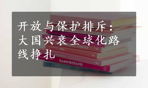 开放与保护排斥：大国兴衰全球化路线挣扎