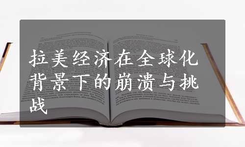 拉美经济在全球化背景下的崩溃与挑战