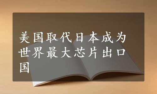 美国取代日本成为世界最大芯片出口国