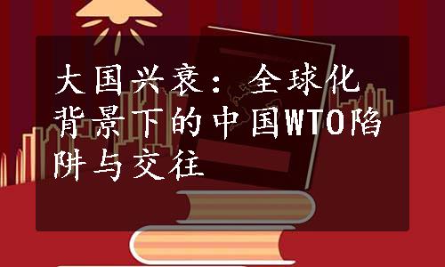 大国兴衰：全球化背景下的中国WTO陷阱与交往